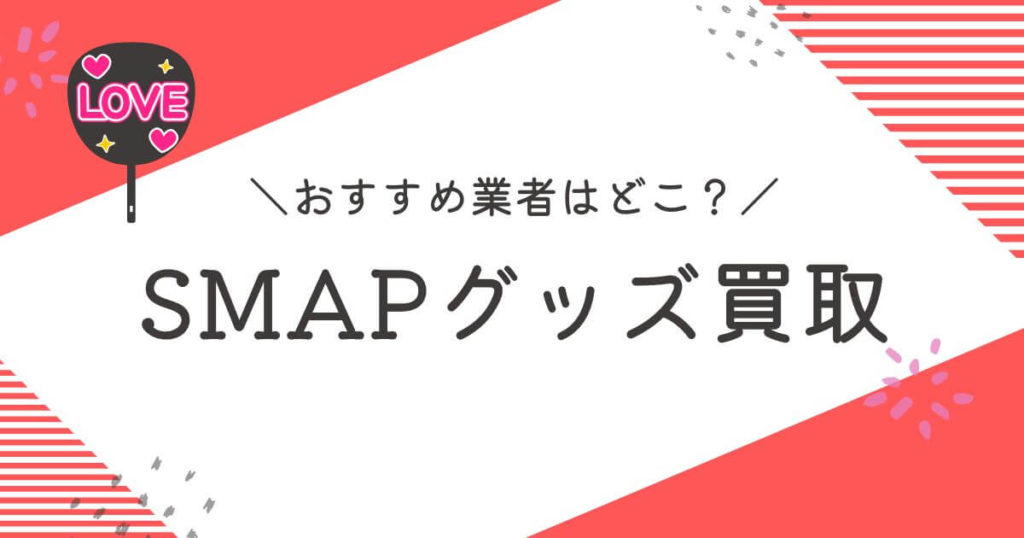 SMAPグッズ買取おすすめ業者9選！高く売るコツも徹底解説