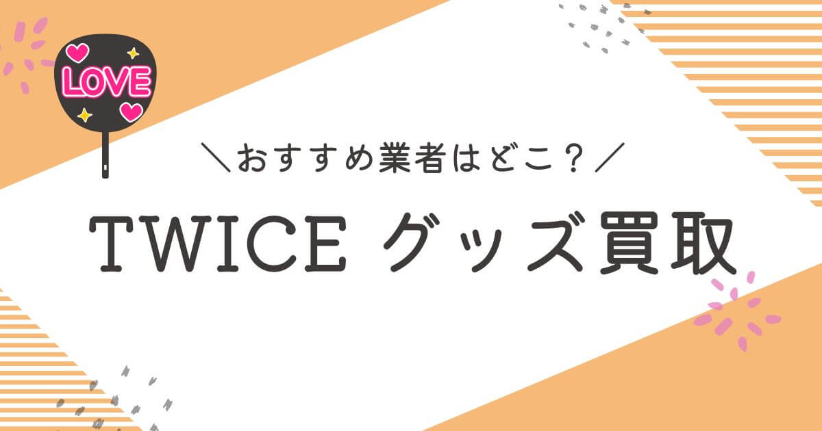 TWICEグッズ買取おすすめ業者10選｜高く売るコツと査定ポイントを解説