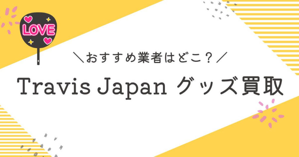Travis Japan買取おすすめ業者9選！トラビスグッズ高く売れるのはどこ？