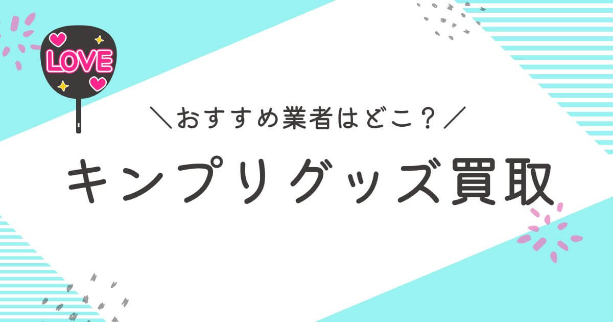 キンプリグッズ買取おすすめ業者9選！高く売れるのはどこ？