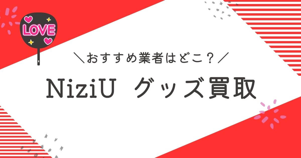 NiziUグッズ買取おすすめ業者10選｜高く売るコツも徹底解説