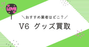 V6グッズ買取おすすめ業者9選｜買取相場や高く売るコツを徹底解説
