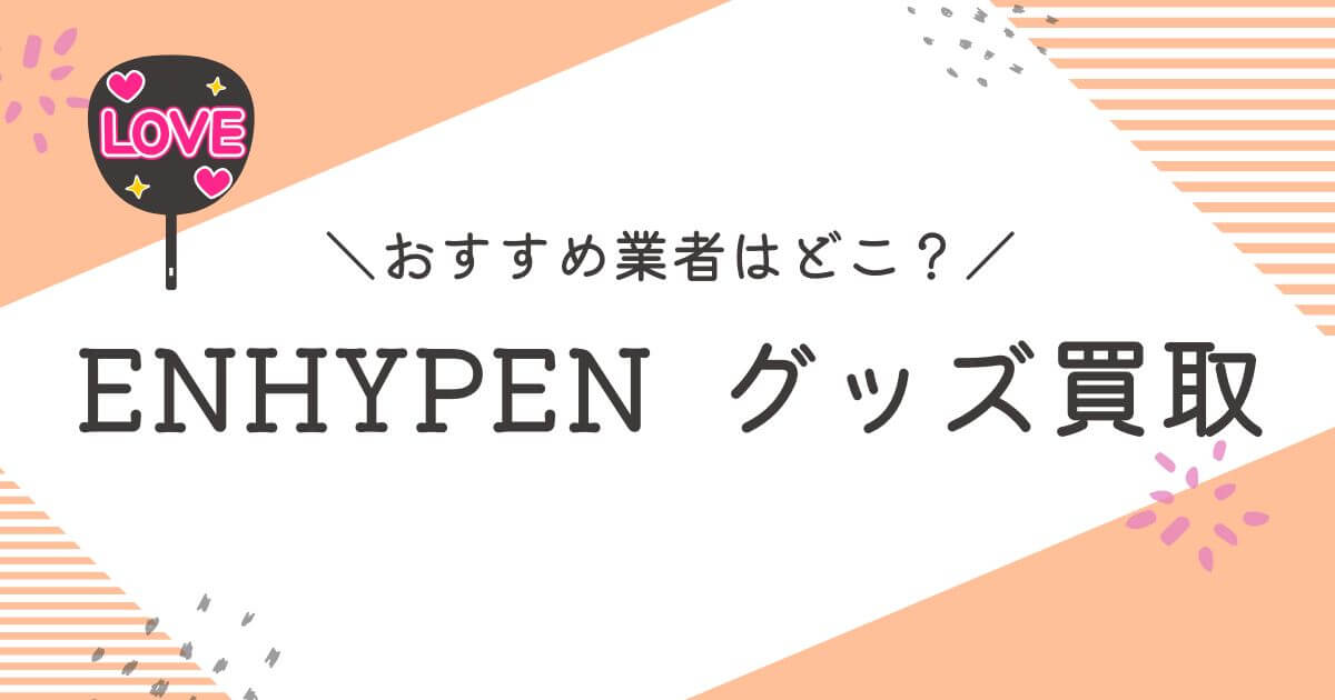 ENHYPENグッズ買取おすすめ業者10選｜高く売れるのはどこ？