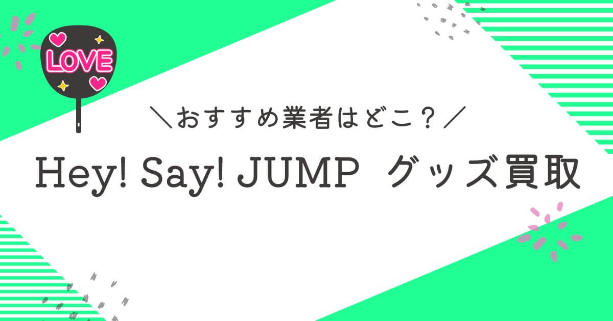 Hey! Say! JUMPグッズ買取おすすめ業者9選｜高く売れるのはどこ？