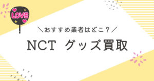 NCTグッズ買取おすすめ業者10選｜高く売るコツを査定ポイントを解説