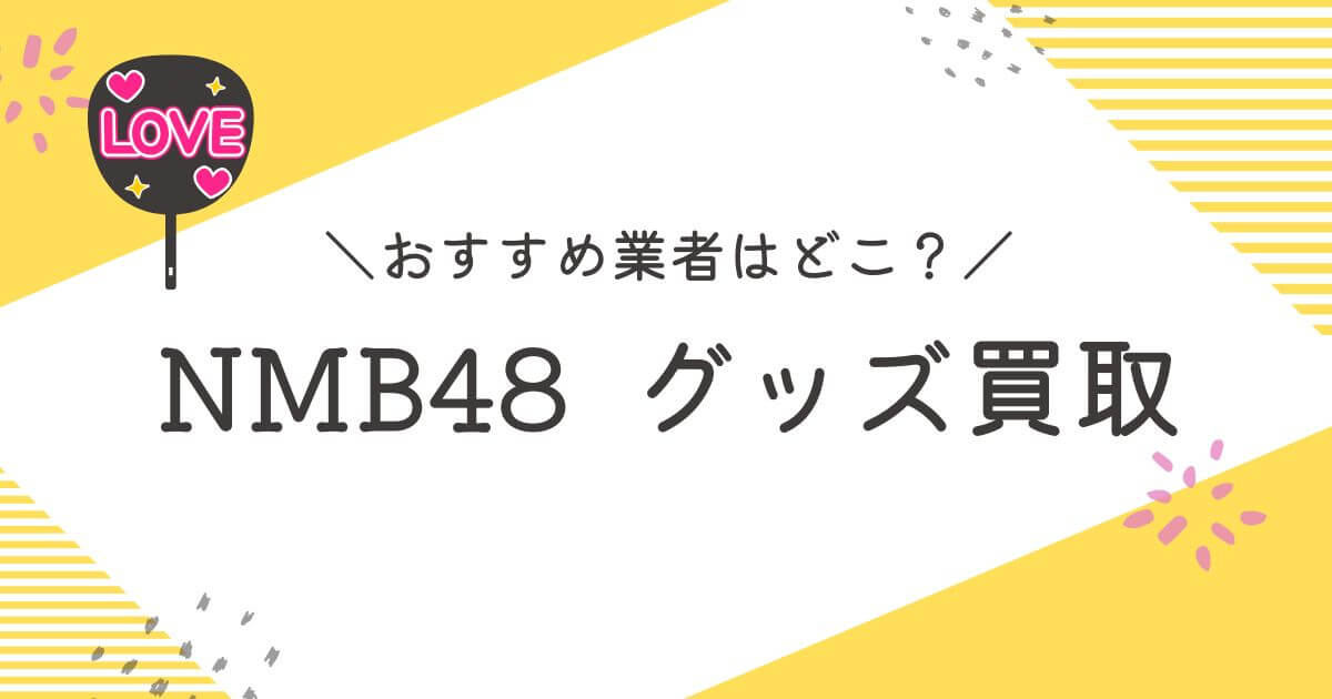 NMB48グッズ買取おすすめ業者9選｜高く売るコツと査定ポイントを解説