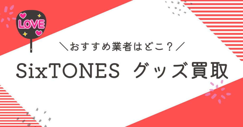 SixTONESグッズ買取おすすめ業者10選｜買取相場や高く売るコツを徹底解説