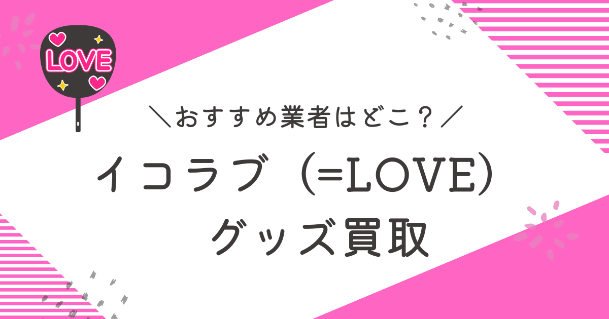 イコラブ（=LOVE）買取おすすめ業者9選｜高く売るコツも徹底解説