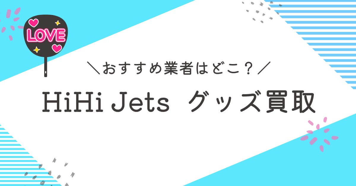 HiHi Jetsグッズ買取おすすめ業者9選｜高く売れるのはどこ？