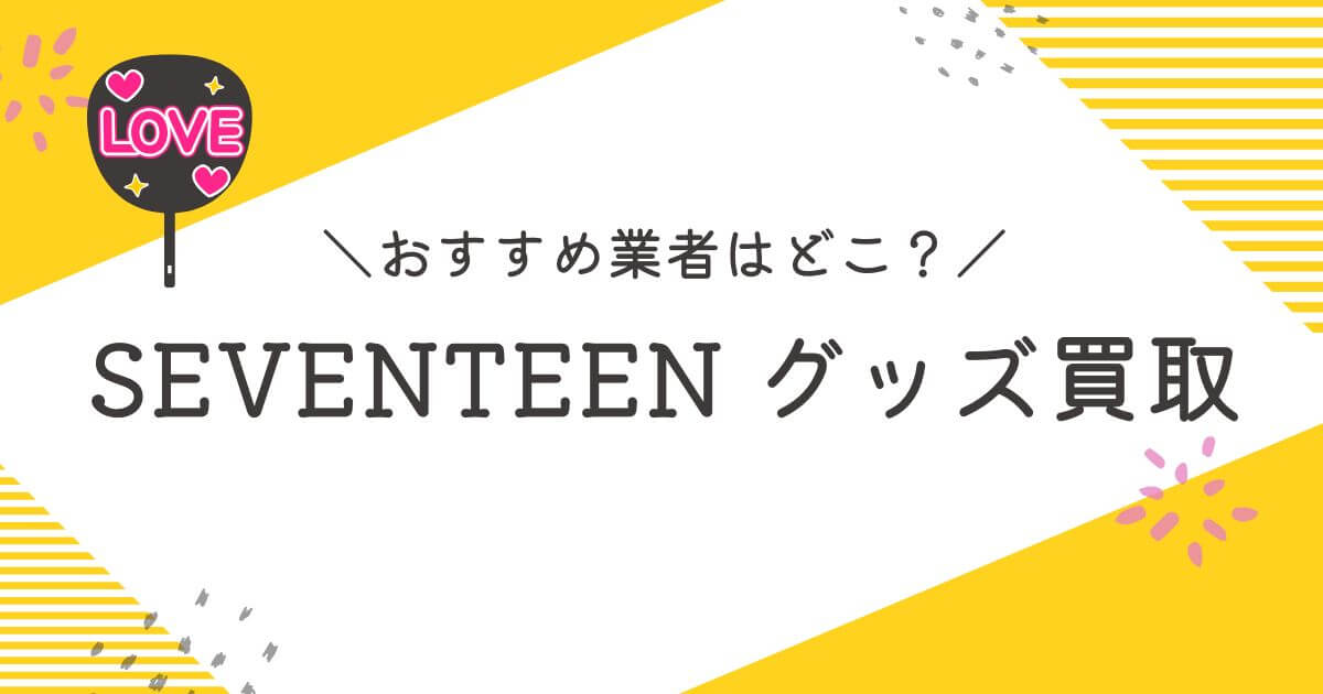 SEVENTEENグッズ買取おすすめ業者10選｜高く売るコツも徹底解説