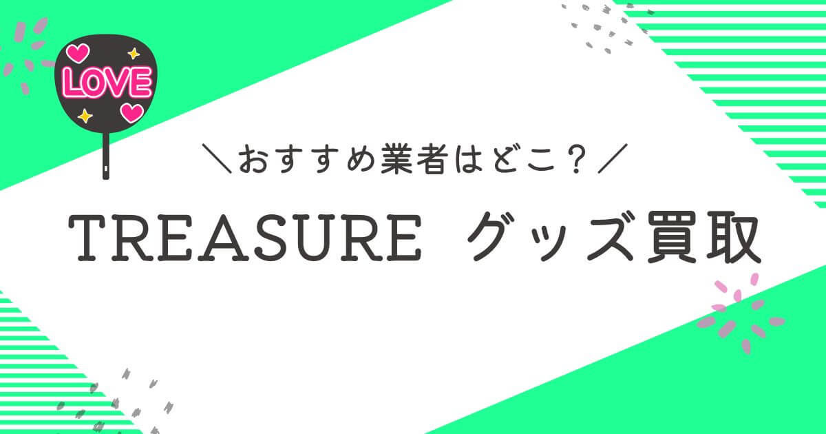 TREASUREグッズ買取おすすめ業者10選｜査定のコツや相場を解説